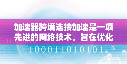 加速器跨境连接加速是一项先进的网络技术，旨在优化数据在跨国或跨地区传输中的速度和效率。以下是对这一技术的详细分析和总结