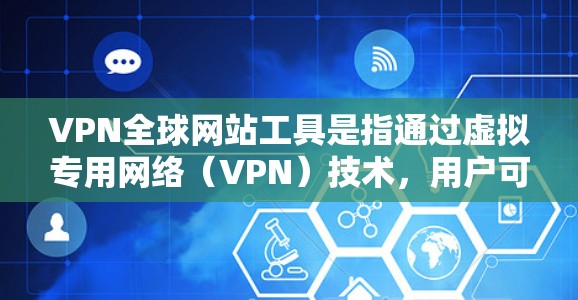 VPN全球网站工具是指通过虚拟专用网络（VPN）技术，用户可以访问全球范围内的网站和服务。以下是对该工具的详细分析