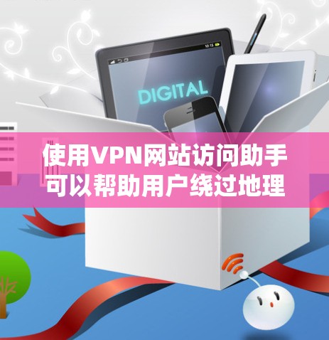 使用VPN网站访问助手可以帮助用户绕过地理限制或保护隐私。以下是详细的步骤指南
