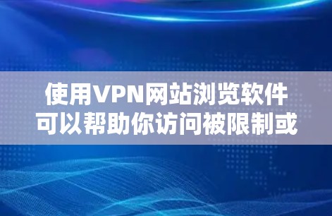 使用VPN网站浏览软件可以帮助你访问被限制或受限的网站，但请注意遵守相关法律法规，并确保使用安全可靠的服务。以下是几款常用的VPN网站浏览软件推荐