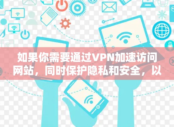 如果你需要通过VPN加速访问网站，同时保护隐私和安全，以下是一些推荐的VPN网站加速软件，适用于不同平台和需求