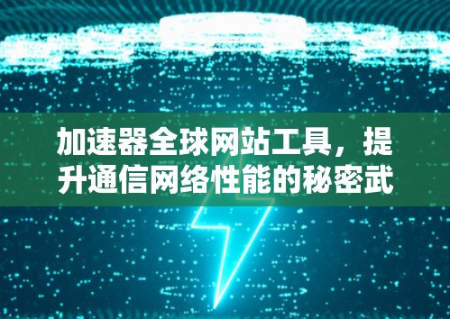 加速器全球网站工具，提升通信网络性能的秘密武器