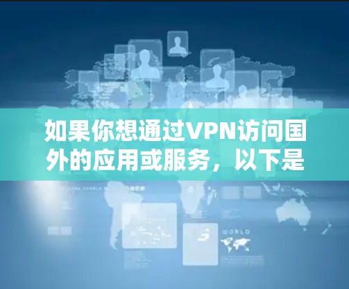 如果你想通过VPN访问国外的应用或服务，以下是一些常见的方法和注意事项