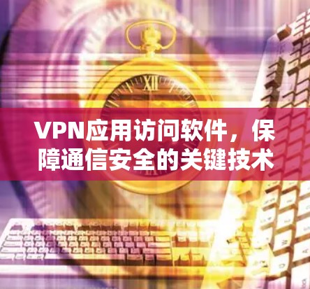 VPN应用访问软件，保障通信安全的关键技术