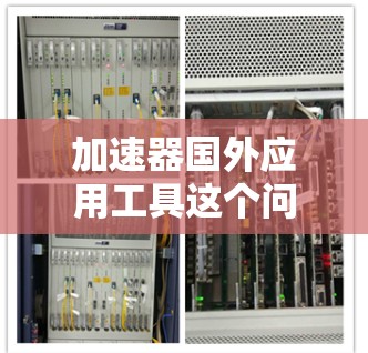 加速器国外应用工具这个问题可能涉及多个方面，具体取决于你想实现什么功能。以下是一些可能的解释和工具
