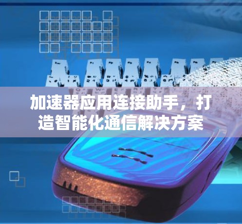 加速器应用连接助手，打造智能化通信解决方案
