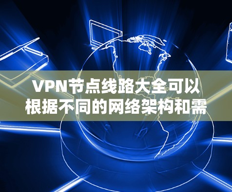 VPN节点线路大全可以根据不同的网络架构和需求来设计。以下是一些常见的VPN节点线路类型和设计思路