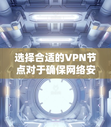 选择合适的VPN节点对于确保网络安全和性能至关重要。以下是一些关键因素和推荐节点类型