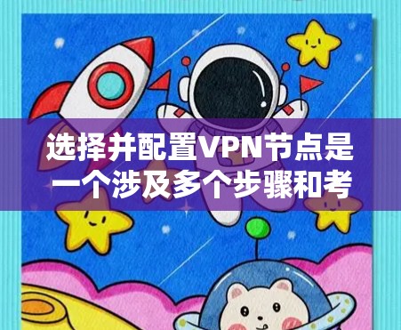 选择并配置VPN节点是一个涉及多个步骤和考虑因素的过程。以下是一个有条理的指南，帮助您轻松完成这个过程