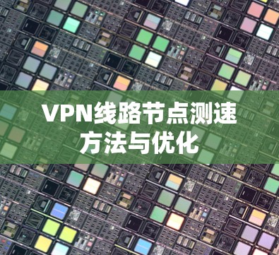 VPN线路节点测速方法与优化
