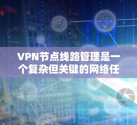 VPN节点线路管理是一个复杂但关键的网络任务，涉及多个方面的考虑。以下是对该任务的详细分步解释