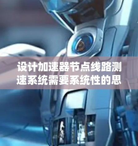 设计加速器节点线路测速系统需要系统性的思考和规划，以下是一个结构化的解决方案