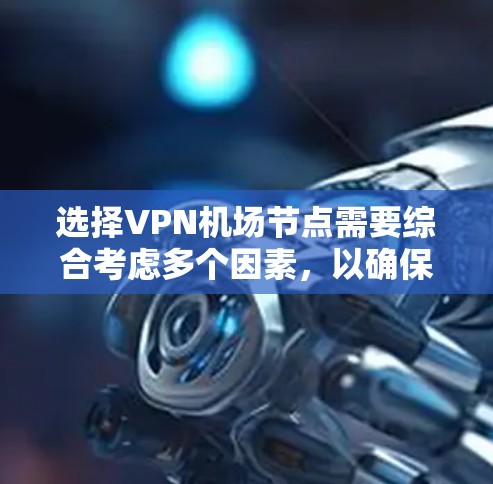 选择VPN机场节点需要综合考虑多个因素，以确保连接稳定、速度快且安全。以下是分步指南，帮助您有效选择适合的机场节点
