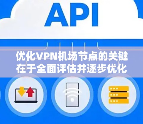 优化VPN机场节点的关键在于全面评估并逐步优化各个影响因素，以确保服务的稳定性和性能。以下是优化步骤的详细指南
