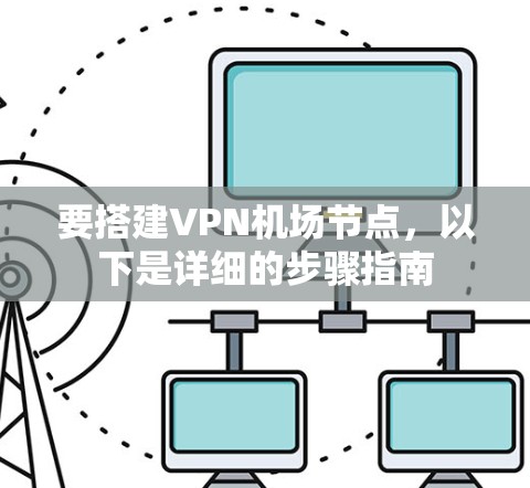 要搭建VPN机场节点，以下是详细的步骤指南