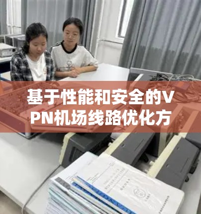 基于性能和安全的VPN机场线路优化方案评估