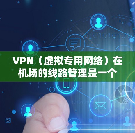VPN（虚拟专用网络）在机场的线路管理是一个重要的网络安全和管理任务，旨在为机场内的设备和用户提供安全、可靠的网络连接，同时确保数据传输的隐私和安全。以下是关于VPN机场线路管理的主要方面和步骤