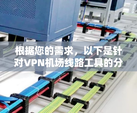 根据您的需求，以下是针对VPN机场线路工具的分步推荐