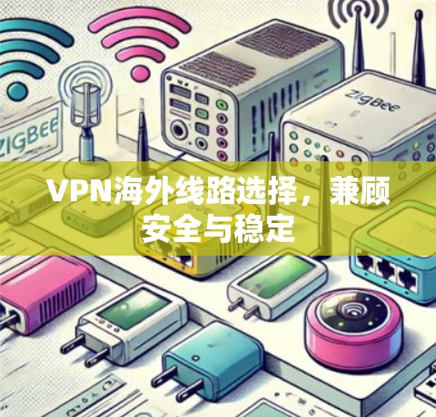 VPN海外线路选择，兼顾安全与稳定