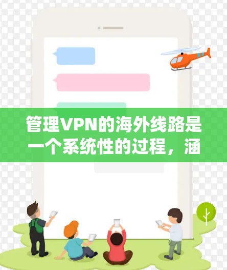管理VPN的海外线路是一个系统性的过程，涵盖多个关键环节。以下是对该过程的详细分步解释