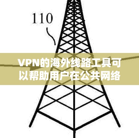 VPN的海外线路工具可以帮助用户在公共网络上建立安全连接，保护隐私或绕过网络限制。以下是推荐的几款VPN工具，每款都有其独特的优势，供你选择