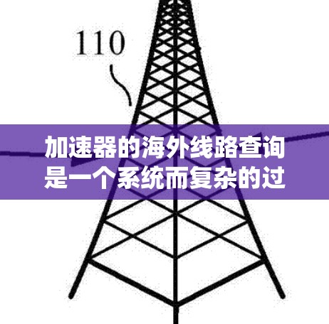 加速器的海外线路查询是一个系统而复杂的过程，涉及多个步骤和考虑因素。以下是对这一过程的详细分解