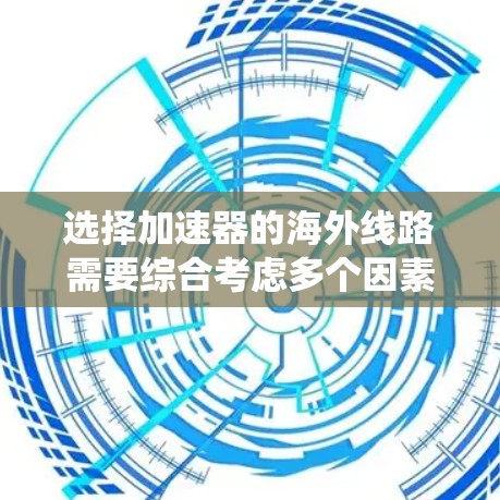 选择加速器的海外线路需要综合考虑多个因素，确保设备的高效运用和合规性。以下是一个系统化的分析框架，帮助您做出明智的决策