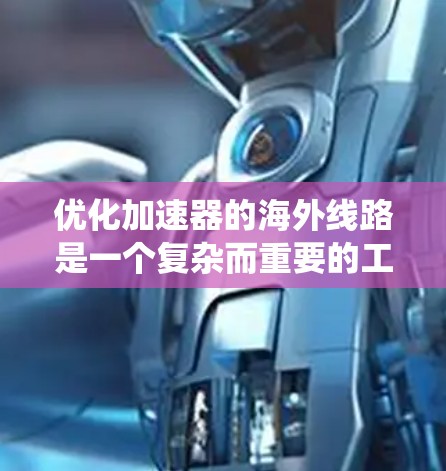 优化加速器的海外线路是一个复杂而重要的工程任务，需要综合考虑性能、成本、可靠性、扩展性、安全性和环境等多个因素。以下是对优化过程的系统总结和建议