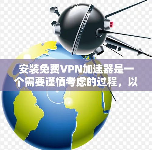 安装免费VPN加速器是一个需要谨慎考虑的过程，以下是详细的步骤和建议，帮助您安全且有效地完成安装和使用