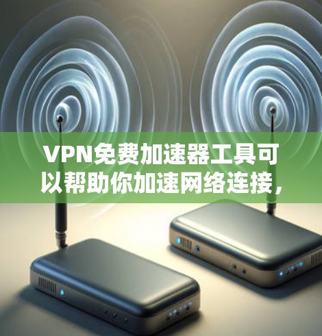 VPN免费加速器工具可以帮助你加速网络连接，提高数据传输速度，或者访问受限的网站。不过，注意到大多数免费 VPN 或加速器可能会有使用限制或广告。以下是一些免费的 VPN 加速器工具和替代方案