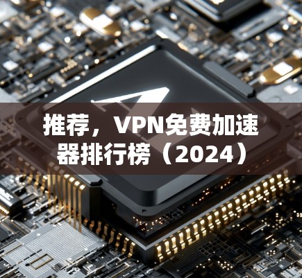 推荐，VPN免费加速器排行榜（2024）