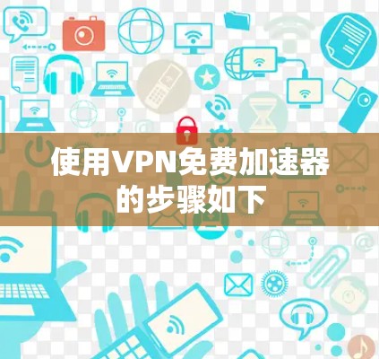 使用VPN免费加速器的步骤如下
