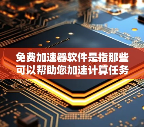 免费加速器软件是指那些可以帮助您加速计算任务的开源工具，这些工具通常利用硬件加速器如GPU或TPU来提高性能。以下是几个常见的免费加速器软件及其特点