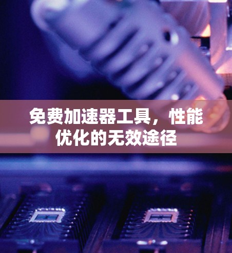 免费加速器工具，性能优化的无效途径