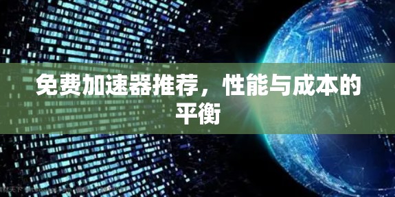 免费加速器推荐，性能与成本的平衡