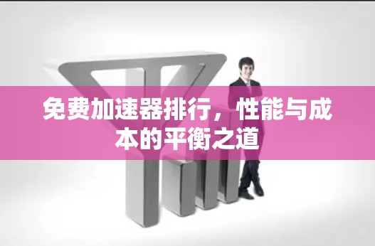 免费加速器排行，性能与成本的平衡之道