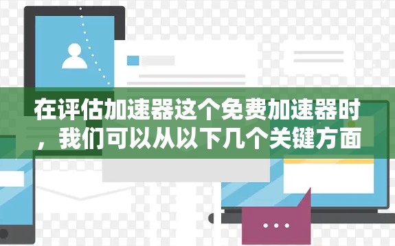 在评估加速器这个免费加速器时，我们可以从以下几个关键方面进行分析