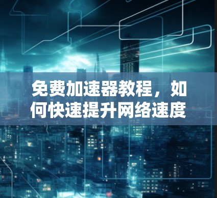 免费加速器教程，如何快速提升网络速度