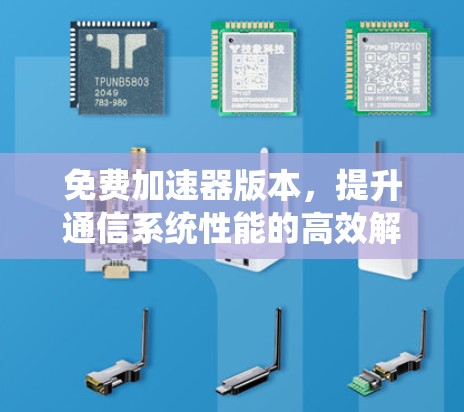免费加速器版本，提升通信系统性能的高效解决方案
