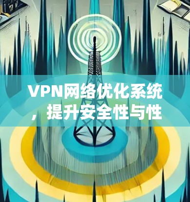 VPN网络优化系统，提升安全性与性能的关键方案
