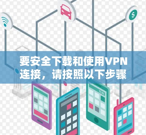 要安全下载和使用VPN连接，请按照以下步骤操作