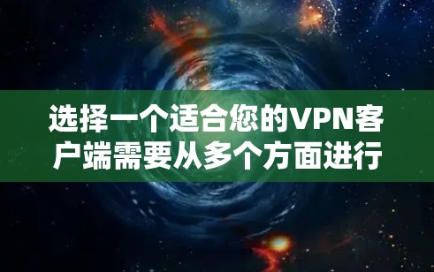 选择一个适合您的VPN客户端需要从多个方面进行综合考虑。以下是一些关键点，帮助您做出明智的选择