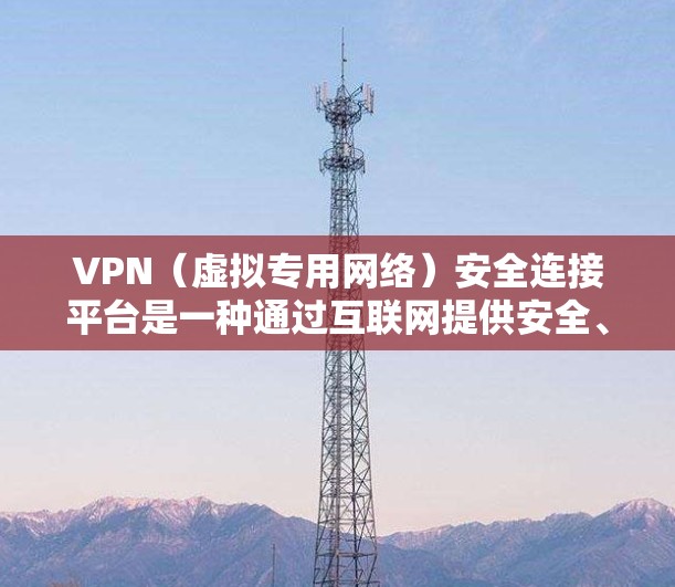 VPN（虚拟专用网络）安全连接平台是一种通过互联网提供安全、匿名和可靠连接的网络服务，通常用于保护用户的隐私和数据安全。这些平台提供了多种协议和配置选项，确保用户能够安全地访问互联网或内部网络