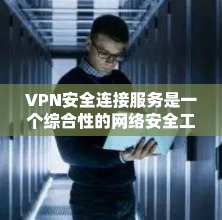 VPN安全连接服务是一个综合性的网络安全工具，主要通过加密、身份验证和隐私保护等多种机制来确保数据和网络的安全。以下是对VPN安全连接服务的详细分析和总结