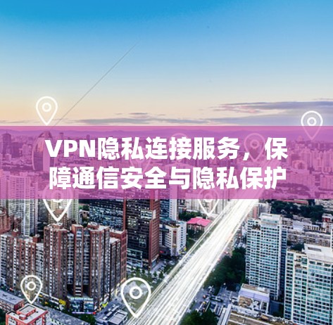 VPN隐私连接服务，保障通信安全与隐私保护
