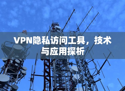 VPN隐私访问工具，技术与应用探析