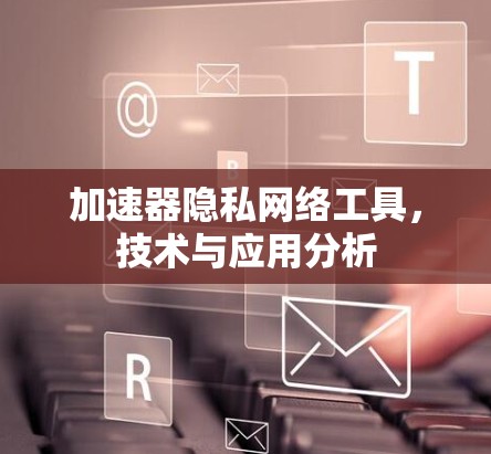加速器隐私网络工具，技术与应用分析