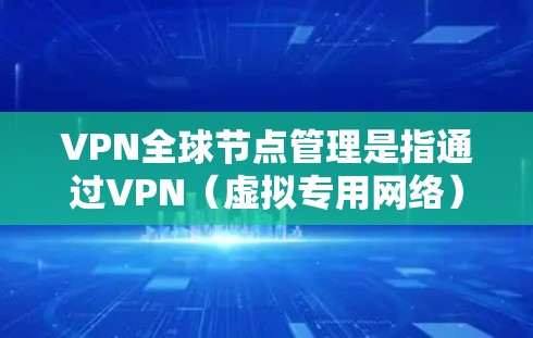 VPN全球节点管理是指通过VPN（虚拟专用网络）技术，用户可以连接到分布在全球不同地区的服务器，从而实现跨越地理限制、保护隐私或访问受限的资源。以下是关于VPN全球节点管理的关键点和建议