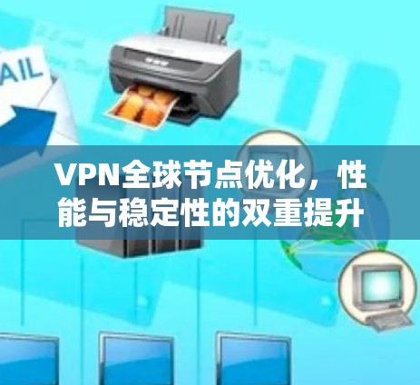 VPN全球节点优化，性能与稳定性的双重提升