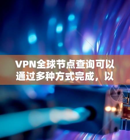 VPN全球节点查询可以通过多种方式完成，以下是一些常用的方法和工具
